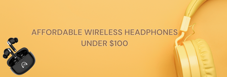 Affordable Wireless Headphones Under $100