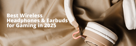 How to Choose the Best Wireless Headphones & Earbuds for Gaming in 2025