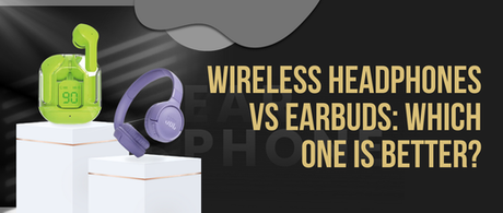 Wireless Headphones vs. Earbuds: Which is Better?